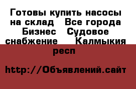 Готовы купить насосы на склад - Все города Бизнес » Судовое снабжение   . Калмыкия респ.